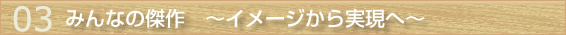 みんなの傑作　〜イメージから実現へ〜