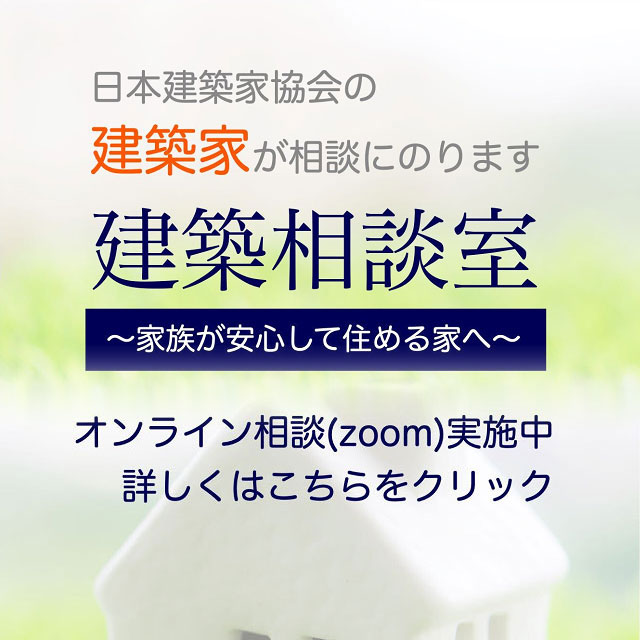 「建築相談室～家族が安心して住める家へ～」日本建築家協会の建築家が相談にのります。オンライン相談（zoom）実施中。詳しくはこちらをクリック