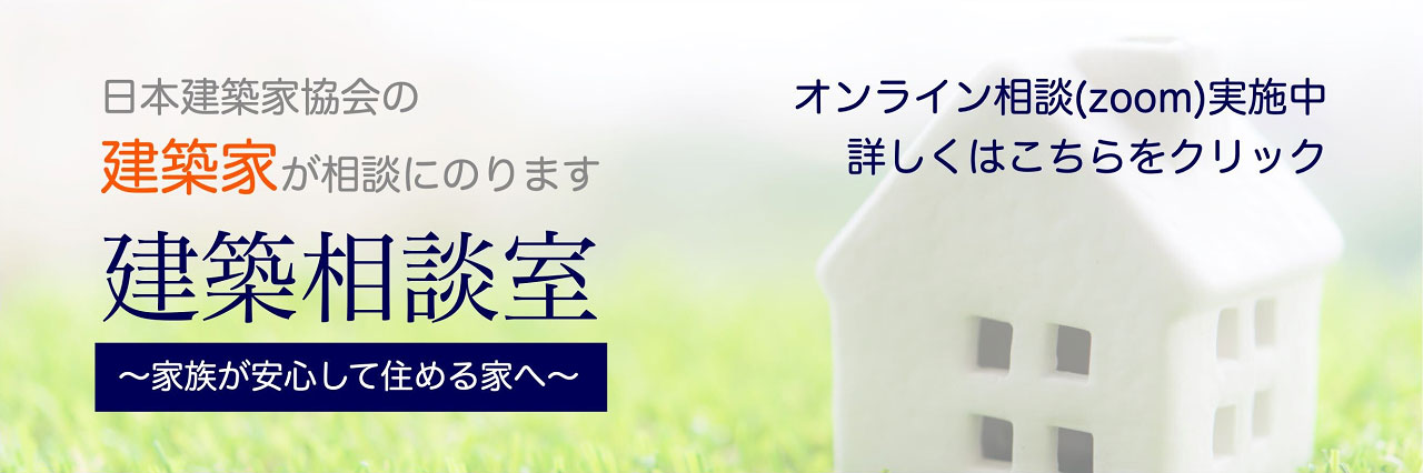 「建築相談室～家族が安心して住める家へ～」日本建築家協会の建築家が相談にのります。オンライン相談（zoom）実施中。詳しくはこちらをクリック