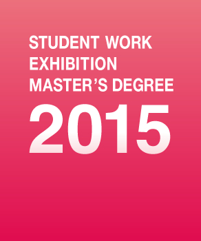 STUDENT WORK EXHIBITION MASTER'S DEGREE 2015